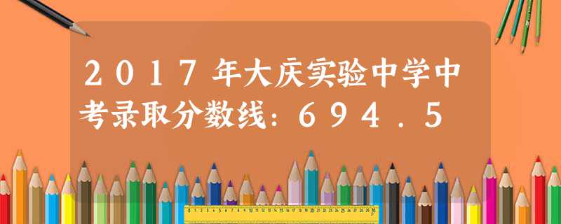 2017年大慶實驗中學中考錄取分數線：694.5