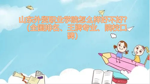 山東外貿職業學院怎么樣好不好？（全國排名、王牌專業、院校口碑