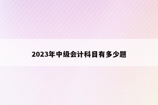 2023年中級(jí)會(huì)計(jì)師考哪幾門_2023年中級(jí)會(huì)計(jì)師考哪幾門_2023年中級(jí)會(huì)計(jì)師考哪幾門