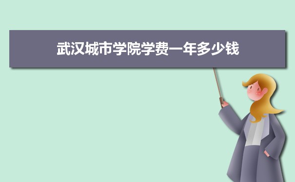 2023年武漢城市學(xué)院學(xué)費一年多少錢及各專業(yè)收費標準(最新)