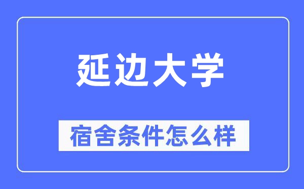 延邊大學(xué)宿舍條件怎么樣,有空調(diào)和獨(dú)立衛(wèi)生間嗎？（附宿舍圖片）