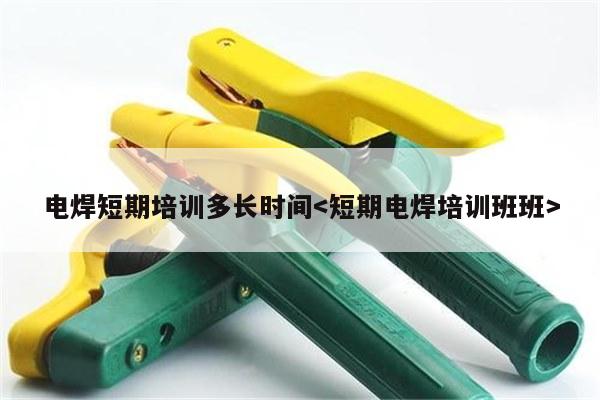 電焊短期培訓多長時間
