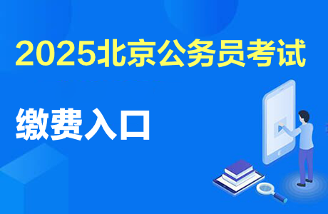 北京市公務(wù)員報名入口_2025北京公務(wù)員考試報名繳費時間_2025北京公務(wù)員考試職位表